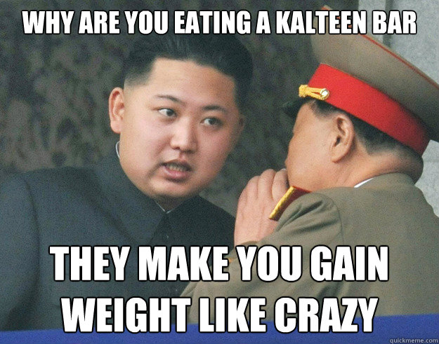 why are you eating a kalteen bar They make you gain weight like crazy  Hungry Kim Jong Un