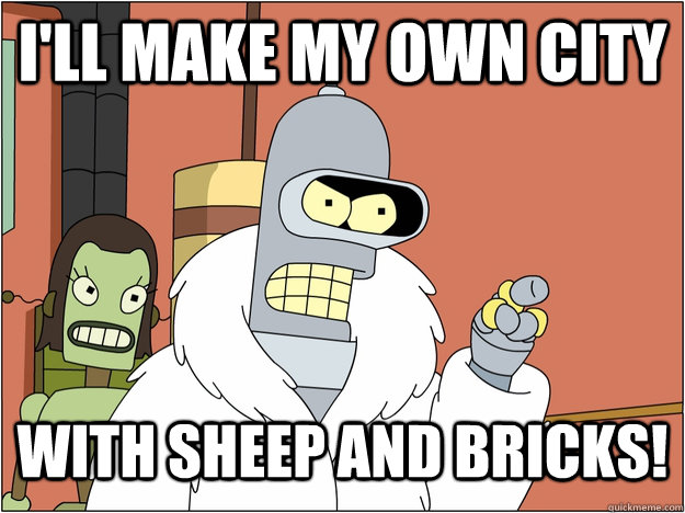 I'll make my own city with sheep and bricks!  blackjack and hookers