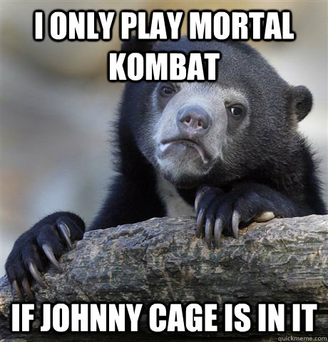 I only play Mortal Kombat If Johnny Cage is in it  Confession Bear