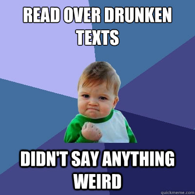 Read over drunken texts Didn't say anything weird - Read over drunken texts Didn't say anything weird  Success Kid