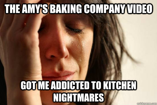The Amy's Baking Company video got me addicted to Kitchen Nightmares - The Amy's Baking Company video got me addicted to Kitchen Nightmares  First World Problems