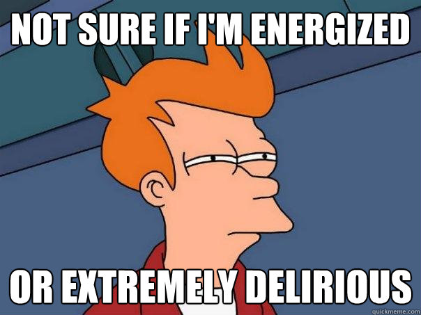 Not sure if I'm energized or extremely delirious - Not sure if I'm energized or extremely delirious  Futurama Fry