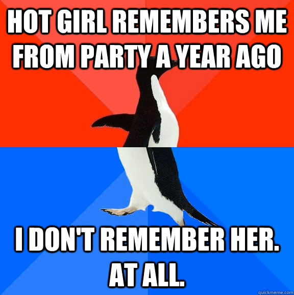 Hot girl remembers me from party a year ago I don't remember her. At all.  Socially Awesome Awkward Penguin