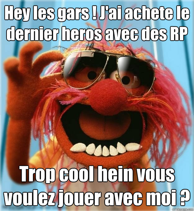 Hey les gars ! J'ai achete le dernier heros avec des RP Trop cool hein vous voulez jouer avec moi ?
  Advice Animal
