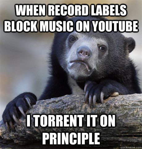 when record labels block music on youtube i torrent it on principle  Confession Bear