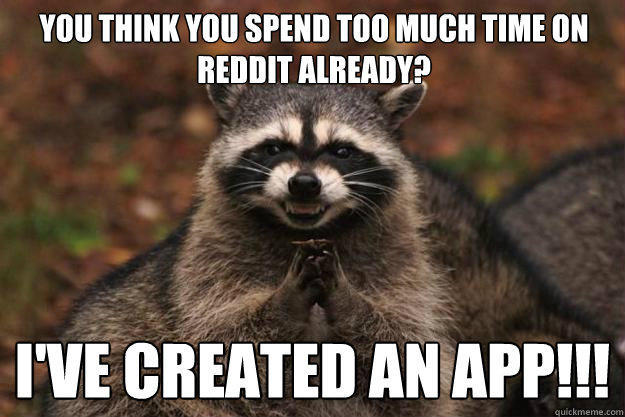 you think you spend too much time on reddit already? i've created an app!!! - you think you spend too much time on reddit already? i've created an app!!!  Evil Plotting Raccoon