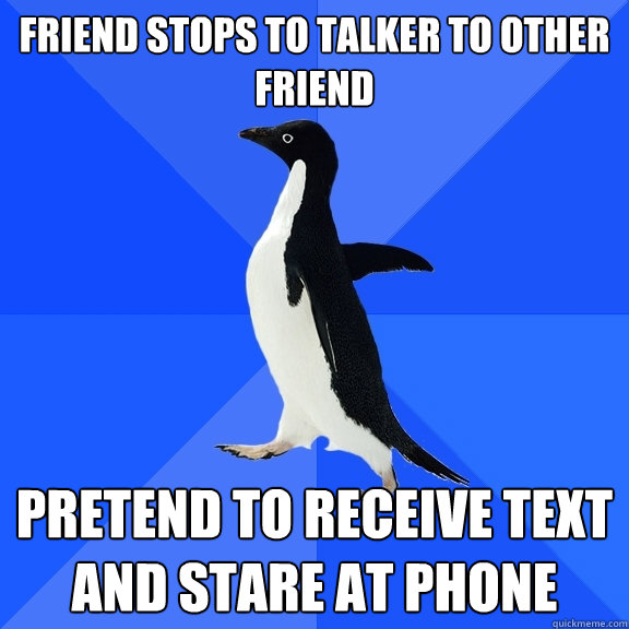 Friend stops to talker to other friend pretend to receive text and stare at phone  Socially Awkward Penguin