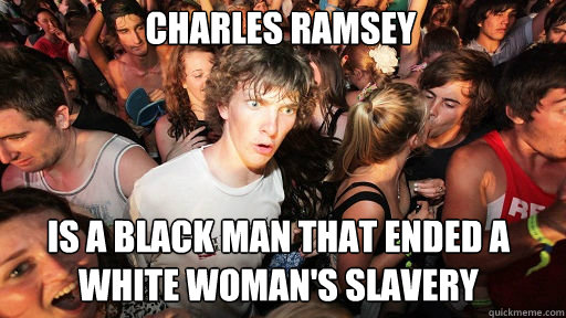 Charles ramsey
 is a black man that ended a white woman's slavery  Sudden Clarity Clarence