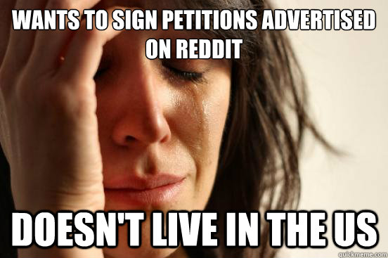 wants to sign petitions advertised on reddit doesn't live in the us  First World Problems