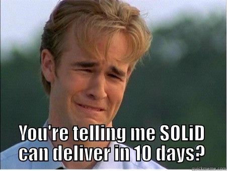  YOU'RE TELLING ME SOLID CAN DELIVER IN 10 DAYS? 1990s Problems