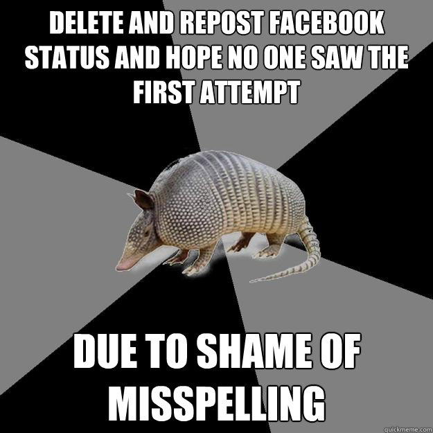 Delete and repost facebook status and hope no one saw the first attempt due to shame of misspelling  English Major Armadillo