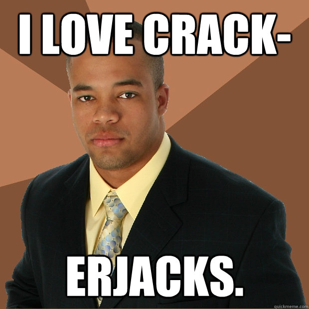 I love Crack- erjacks.   Successful Black Man