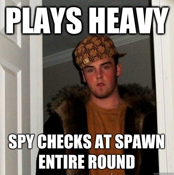 Plays heavy Spy checks at spawn entire round  Scumbag Steve
