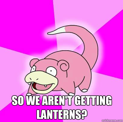  so we aren't getting lanterns?  Slowpoke