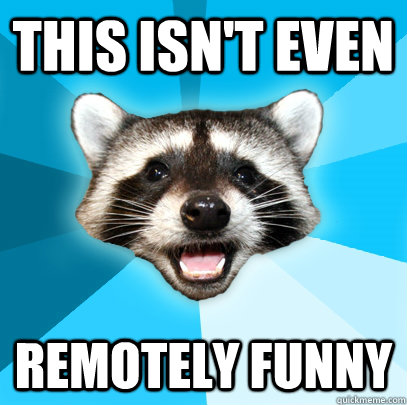 THIS ISN'T EVEN REMOTELY FUNNY  Lame Pun Coon
