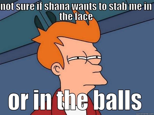 NOT SURE IF SHANA WANTS TO STAB ME IN THE FACE OR IN THE BALLS Futurama Fry