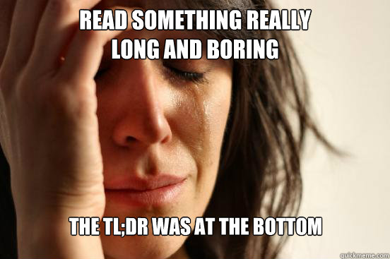 Read something really 
long and boring The TL;DR was at the bottom  First World Problems
