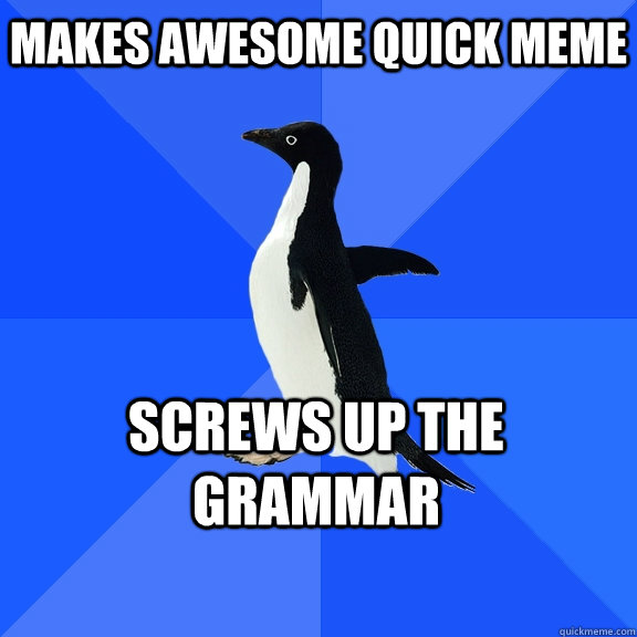makes awesome quick meme screws up the grammar    Socially Awkward Penguin