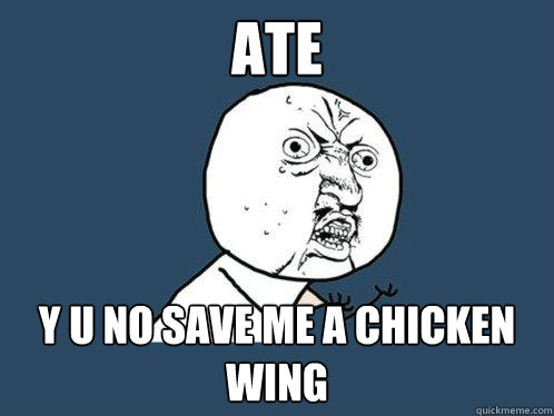 ATE y u no SAVE ME A CHICKEN WING
  Y U No