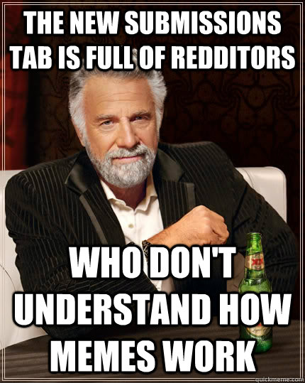 the new submissions tab is full of redditors who don't understand how memes work  The Most Interesting Man In The World