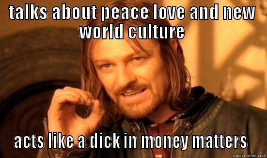 TALKS ABOUT PEACE LOVE AND NEW WORLD CULTURE ACTS LIKE A DICK IN MONEY MATTERS  Boromir
