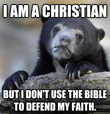 I am a christian But I don't use the bible to defend my faith.  Confession Bear