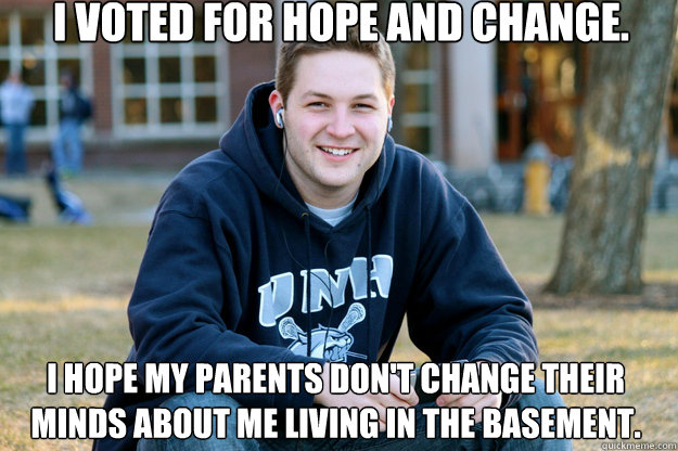 I voted for hope and change. I hope my parents don't change their minds about me living in the basement.  Mature College Senior