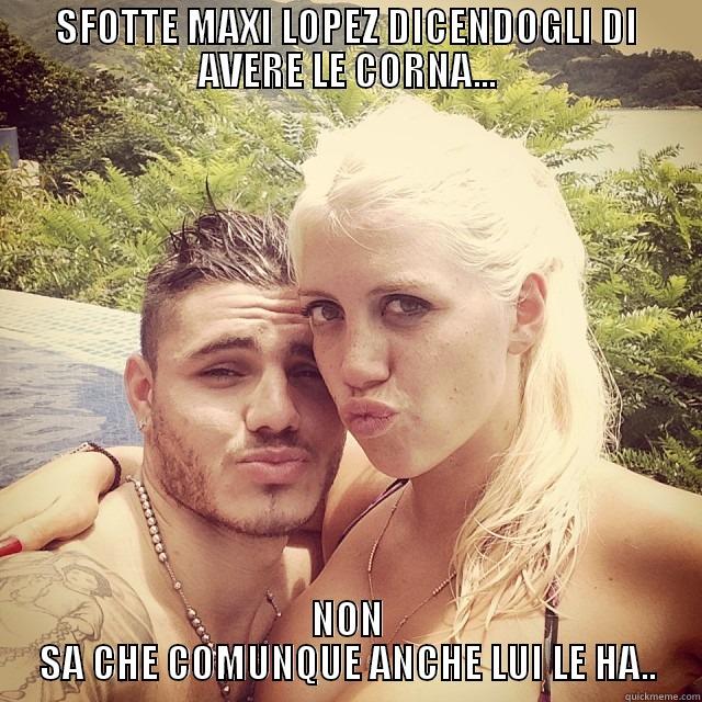 MAURO ICARDI E WANDA NARA - SFOTTE MAXI LOPEZ DICENDOGLI DI AVERE LE CORNA... NON SA CHE COMUNQUE ANCHE LUI LE HA.. Misc