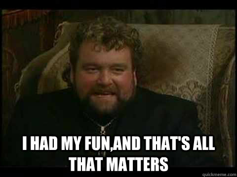  I had my fun,and that's all that matters -  I had my fun,and that's all that matters  Father Fintan Stack