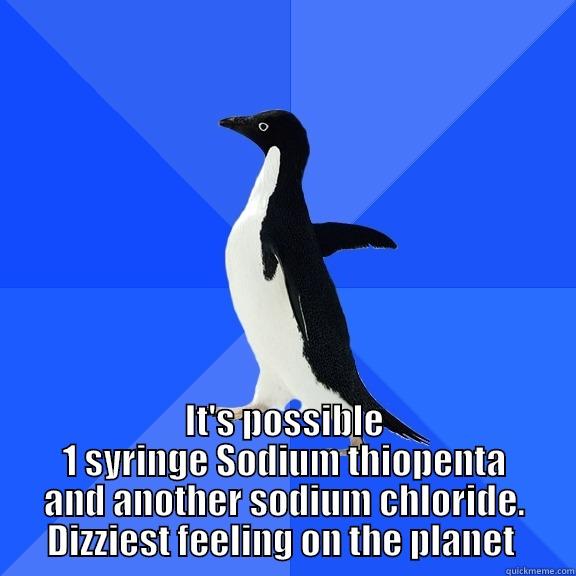  IT'S POSSIBLE 1 SYRINGE SODIUM THIOPENTA AND ANOTHER SODIUM CHLORIDE. DIZZIEST FEELING ON THE PLANET  Socially Awkward Penguin