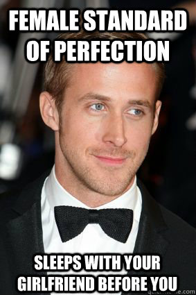 Female standard of perfection Sleeps with your girlfriend before you  Good Guy Ryan Gosling