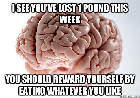 I see you've lost 1 pound this week You should reward yourself by eating whatever you like  Scumbag Brain