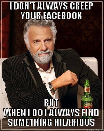 I DON'T ALWAYS CREEP YOUR FACEBOOK BUT WHEN I DO I ALWAYS FIND SOMETHING HILARIOUS The Most Interesting Man In The World