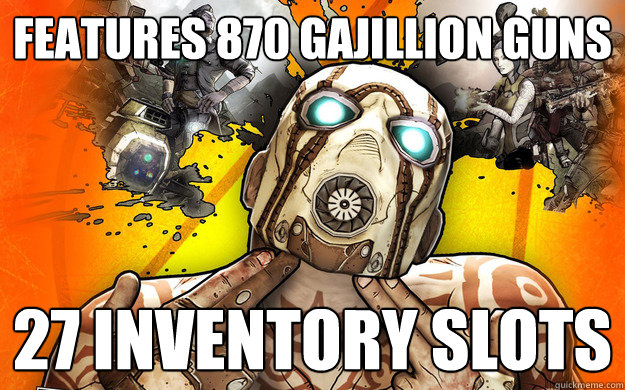 Features 870 GAJILLION GUNS 27 inventory slots - Features 870 GAJILLION GUNS 27 inventory slots  Borderlands 2 Logic