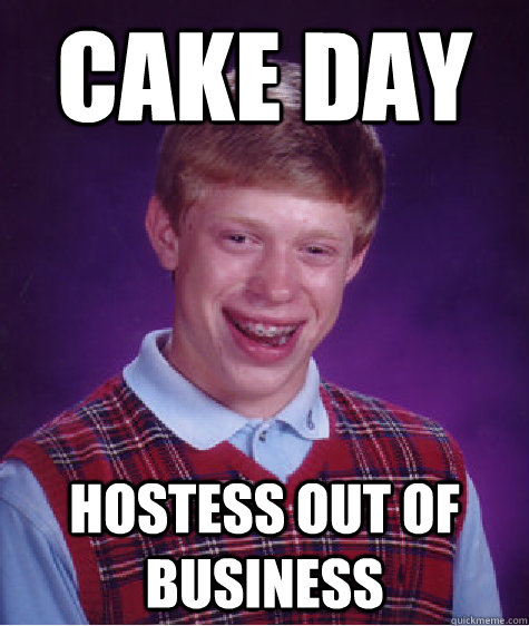 Cake day hostess out of business - Cake day hostess out of business  Bad Luck Brian