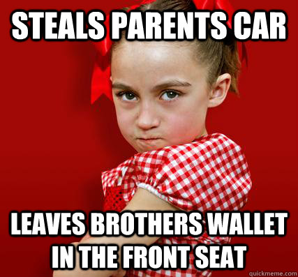 Steals parents car  Leaves brothers wallet in the front seat  Spoiled Little Sister