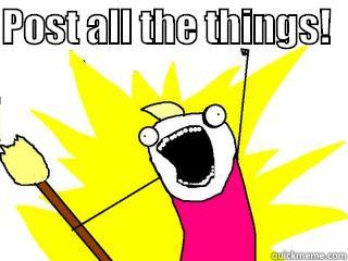 POST ALL THE THINGS!    All The Things