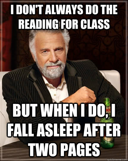 I don't always do the reading for class but when i do, i fall asleep after two pages  The Most Interesting Man In The World
