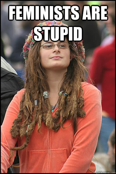 Feminists are Stupid   College Liberal