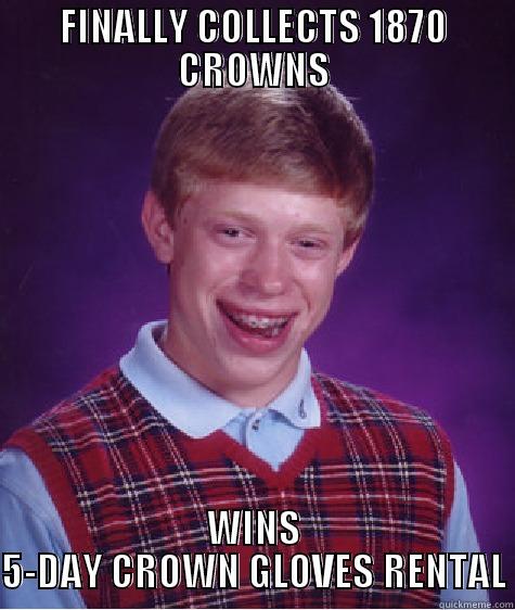 FINALLY COLLECTS 1870 CROWNS WINS 5-DAY CROWN GLOVES RENTAL Bad Luck Brian