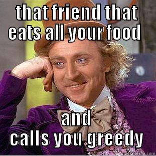 THAT FRIEND THAT EATS ALL YOUR FOOD  AND CALLS YOU GREEDY Creepy Wonka