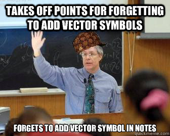 Takes off points for forgetting to add vector symbols Forgets to add vector symbol in notes  Scumbag Professor