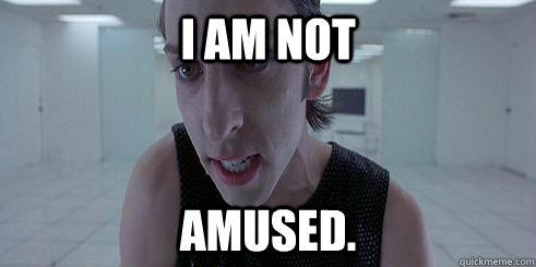 I am not amused. - I am not amused.  Unamused JP