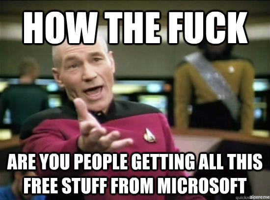 How the fuck are you people getting all this free stuff from microsoft  Annoyed Picard HD