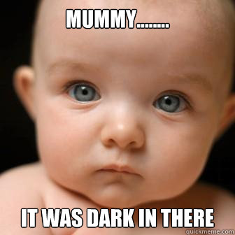mummy........ it was dark in there  Serious Baby