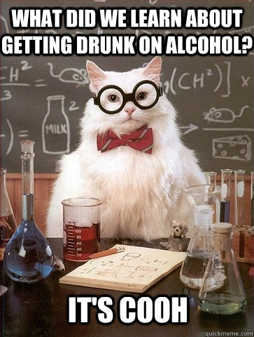 What did we learn about getting drunk on alcohol? It's COOH - What did we learn about getting drunk on alcohol? It's COOH  Chemistry Cat