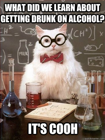 What did we learn about getting drunk on alcohol? It's COOH  Chemistry Cat