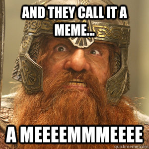 And they call it a meme... a meeeemmmeeee  