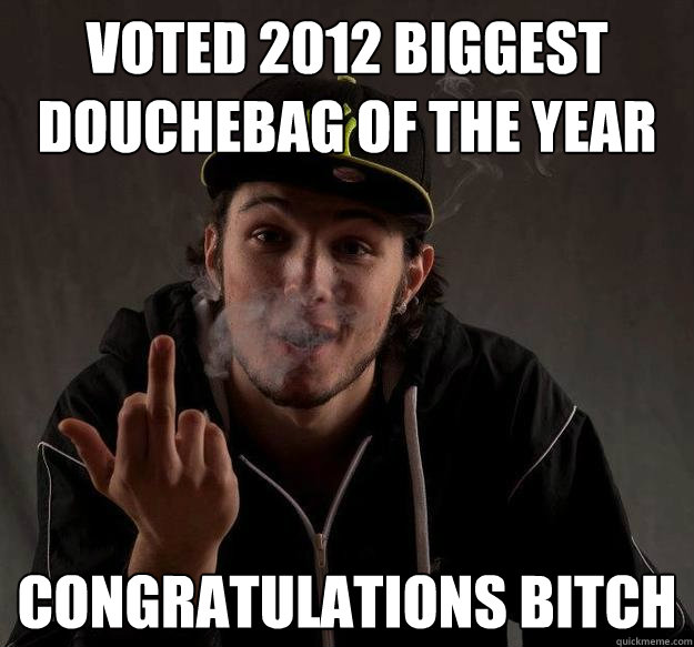 Voted 2012 biggest douchebag of the year Congratulations Bitch - Voted 2012 biggest douchebag of the year Congratulations Bitch  Misc