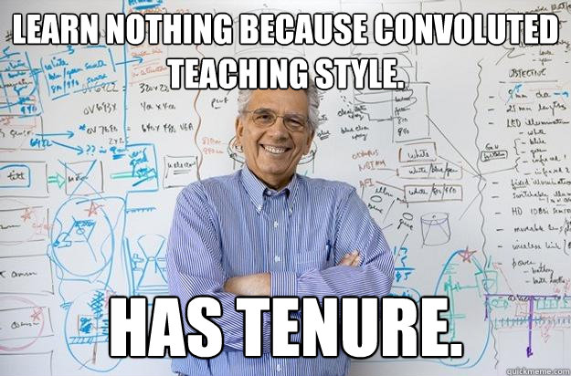 Learn nothing because convoluted teaching style.  Has tenure. - Learn nothing because convoluted teaching style.  Has tenure.  Engineering Professor